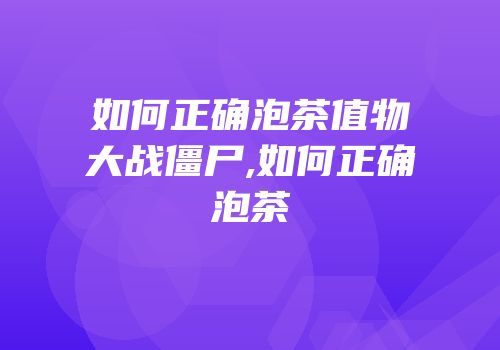 如何正确泡茶值物大战僵尸,如何正确泡茶