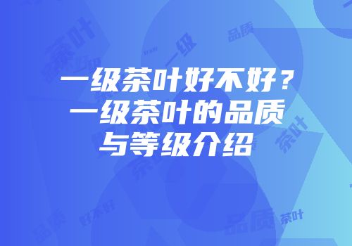 一级茶叶好不好？一级茶叶的品质与等级介绍