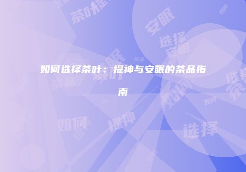 如何选择茶叶：提神与安眠的茶品指南