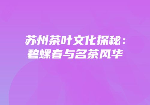 苏州茶叶文化探秘：碧螺春与名茶风华