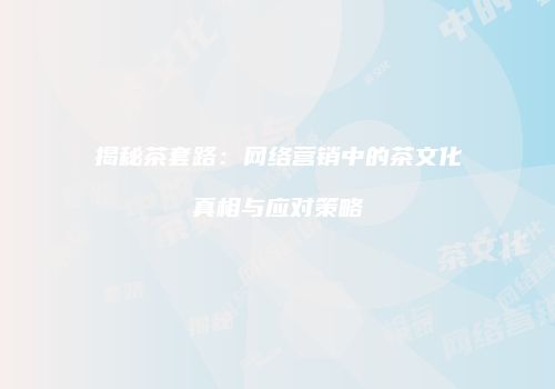 揭秘茶套路：网络营销中的茶文化真相与应对策略