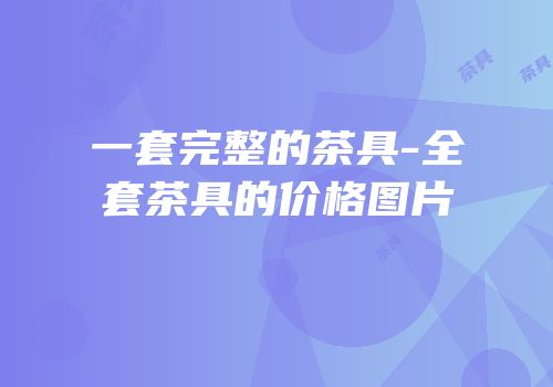 一套完整的茶具-全套茶具的价格图片