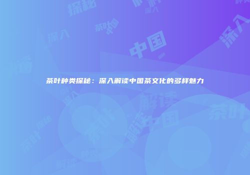 茶叶种类探秘：深入解读中国茶文化的多样魅力