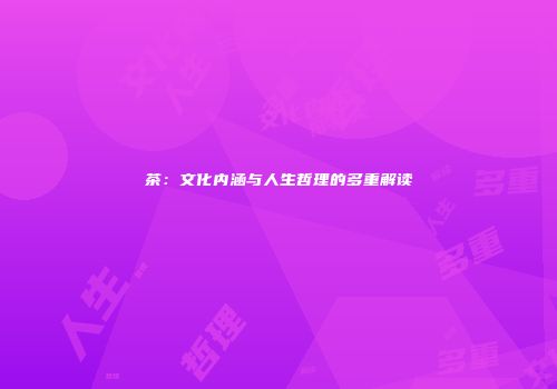 茶：文化内涵与人生哲理的多重解读