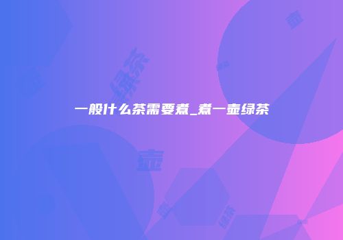 一般什么茶需要煮_煮一壶绿茶