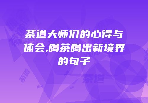 茶道大师们的心得与体会,喝茶喝出新境界的句子