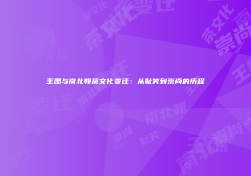 王肃与南北朝茶文化变迁：从耻笑到崇尚的历程