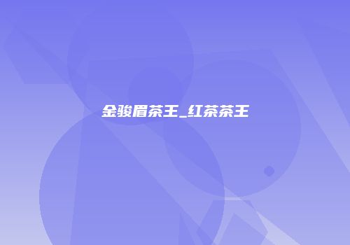 金骏眉茶王_红茶茶王