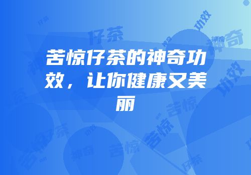 苦惊仔茶的神奇功效，让你健康又美丽