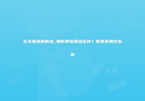 花式喝茶的喝法_如何把茶喝出花样？各类茶调饮指南