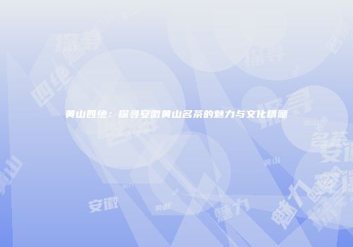 黄山四绝：探寻安徽黄山名茶的魅力与文化精髓