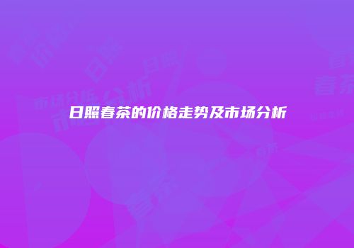 日照春茶的价格走势及市场分析