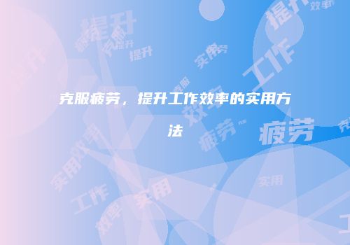 克服疲劳，提升工作效率的实用方法