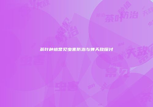 茶叶种植常见虫害防治与蝉天敌探讨
