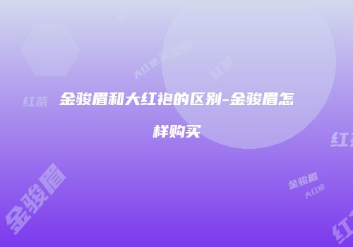 金骏眉和大红袍的区别-金骏眉怎样购买