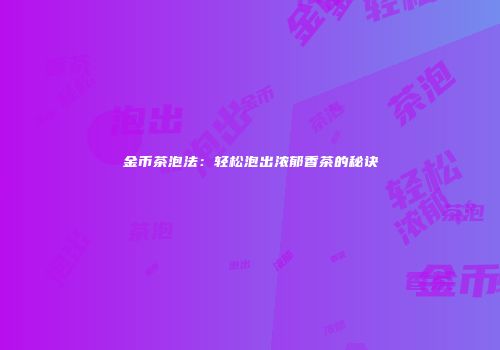 金币茶泡法：轻松泡出浓郁香茶的秘诀