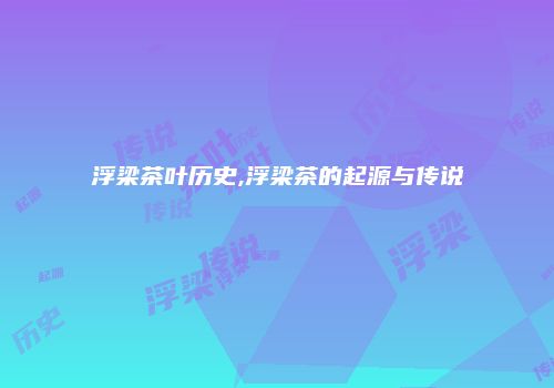 浮梁茶叶历史,浮梁茶的起源与传说