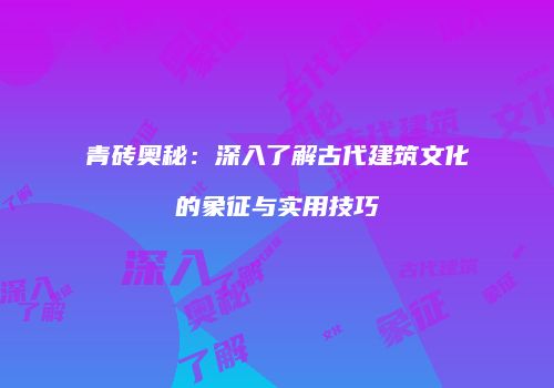 青砖奥秘：深入了解古代建筑文化的象征与实用技巧