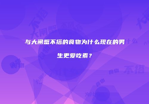 与大闸蟹不搭的食物为什么现在的男生更爱吃素？