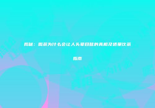 揭秘：喝茶为什么会让人头晕目眩的真相及适量饮茶指南