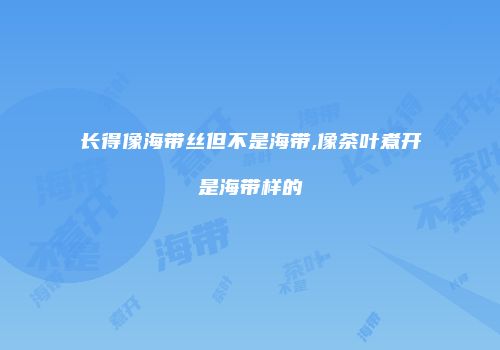 长得像海带丝但不是海带,像茶叶煮开是海带样的