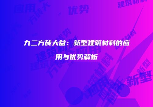 九二方砖大益：新型建筑材料的应用与优势解析