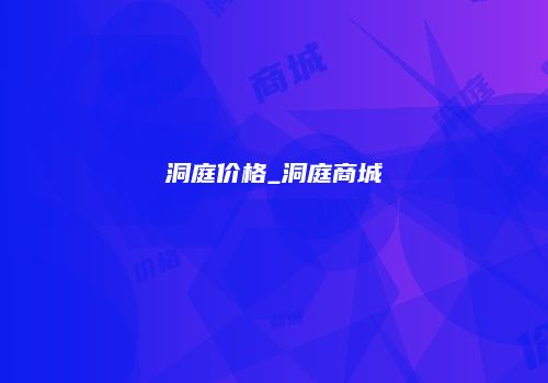洞庭价格_洞庭商城