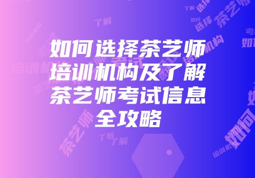如何选择茶艺师培训机构及了解茶艺师考试信息全攻略