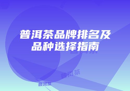 普洱茶品牌排名及品种选择指南