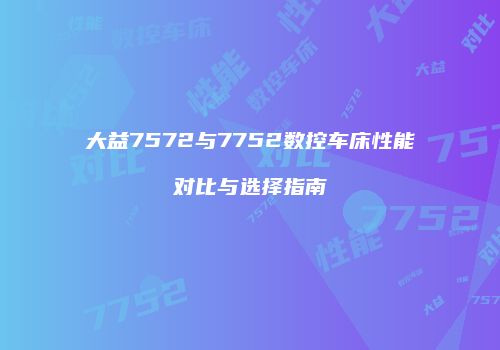 大益7572与7752数控车床性能对比与选择指南