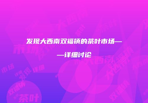 发现大西南双福镇的茶叶市场——详细讨论