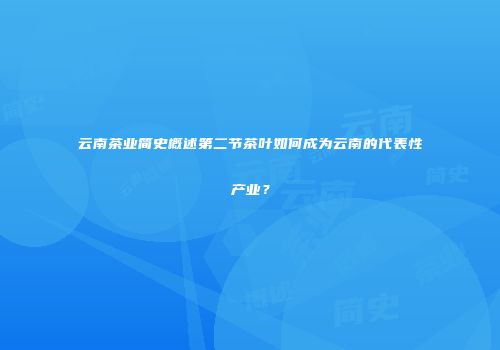 云南茶业简史概述第二节茶叶如何成为云南的代表性产业？