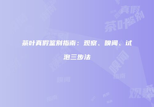 茶叶真假鉴别指南：观察、嗅闻、试泡三步法