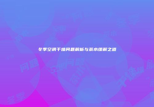 冬季空调干燥问题解析与茶水缓解之道