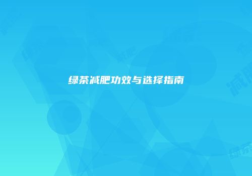 绿茶减肥功效与选择指南