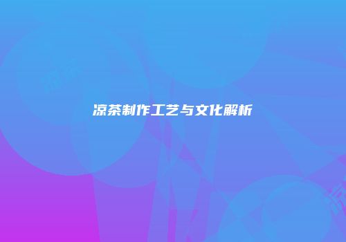 凉茶制作工艺与文化解析
