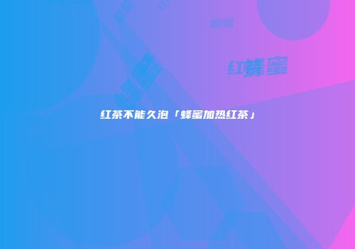 红茶不能久泡「蜂蜜加热红茶」