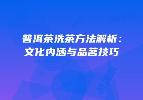 普洱茶洗茶方法解析：文化内涵与品茗技巧