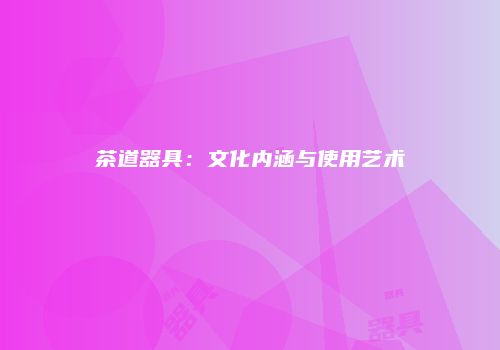 茶道器具：文化内涵与使用艺术