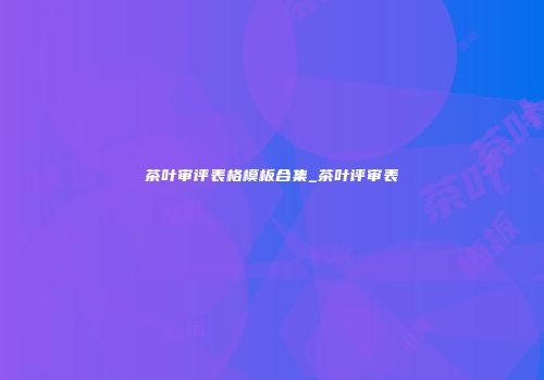 茶叶审评表格模板合集_茶叶评审表