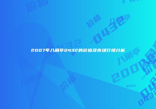 2007年八角亭0432的价格及市场行情分析