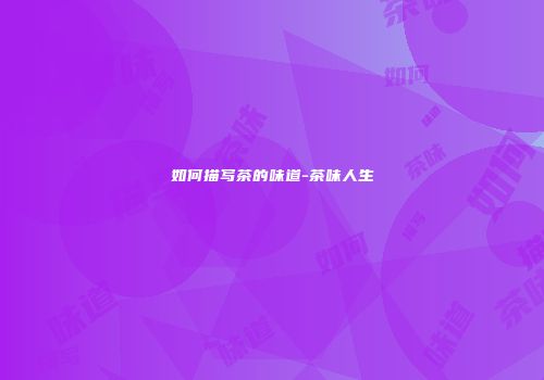 如何描写茶的味道-茶味人生
