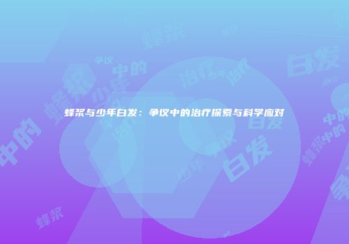 蜂浆与少年白发：争议中的治疗探索与科学应对