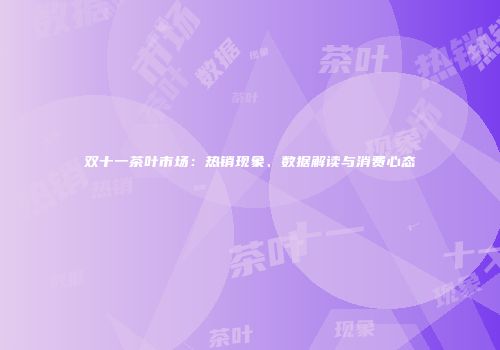 双十一茶叶市场：热销现象、数据解读与消费心态