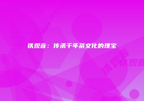 铁观音：传承千年茶文化的瑰宝