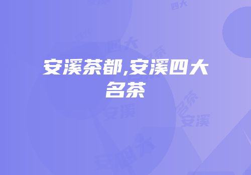 安溪茶都,安溪四大名茶