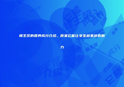 蜂王浆的营养成分介绍，原来它能让女生越来越有魅力