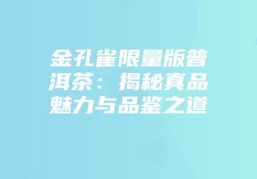 金孔雀限量版普洱茶：揭秘真品魅力与品鉴之道
