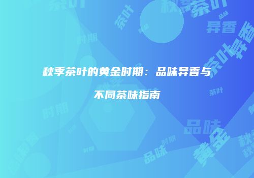 秋季茶叶的黄金时期：品味异香与不同茶味指南