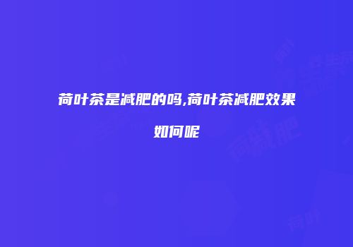 荷叶茶是减肥的吗,荷叶茶减肥效果如何呢